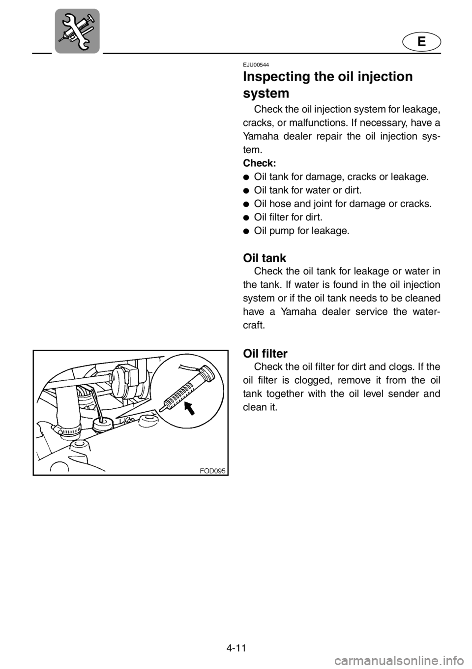 YAMAHA XL 1200 2001  Owners Manual 4-11
E
EJU00544
Inspecting the oil injection 
system
Check the oil injection system for leakage,
cracks, or malfunctions. If necessary, have a
Yamaha dealer repair the oil injection sys-
tem.
Check:
