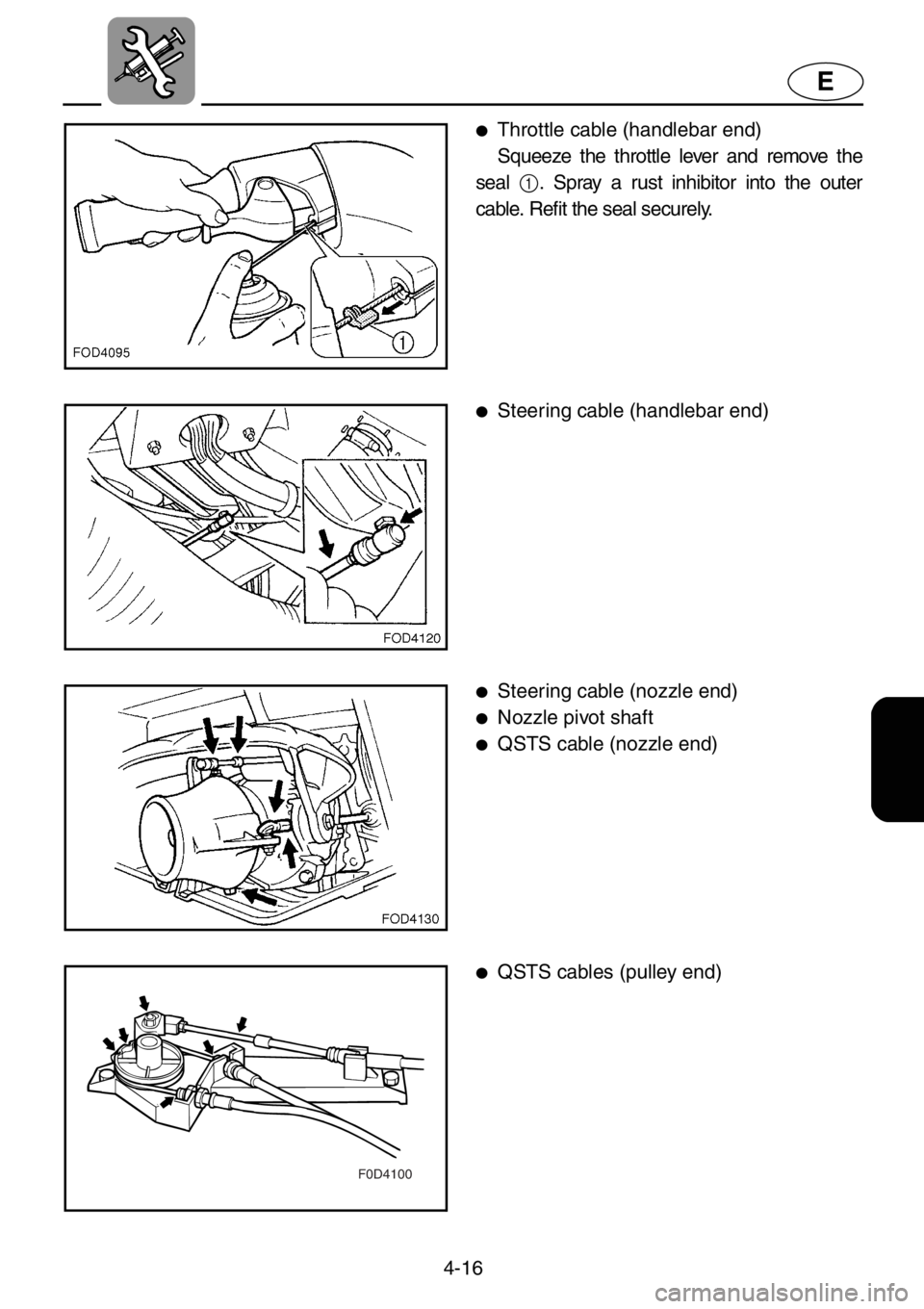 YAMAHA XL 1200 2001  Owners Manual 4-16
E
F0D4100
●Throttle cable (handlebar end)
Squeeze the throttle lever and remove the
seal 
1. Spray a rust inhibitor into the outer
cable. Refit the seal securely.
●Steering cable (handlebar e