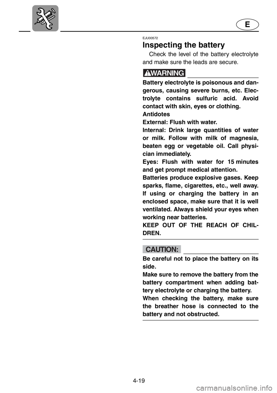 YAMAHA XL 1200 2001  Owners Manual 4-19
E
EJU00572
Inspecting the battery
Check the level of the battery electrolyte
and make sure the leads are secure.
WARNING
Battery electrolyte is poisonous and dan-
gerous, causing severe burns, et