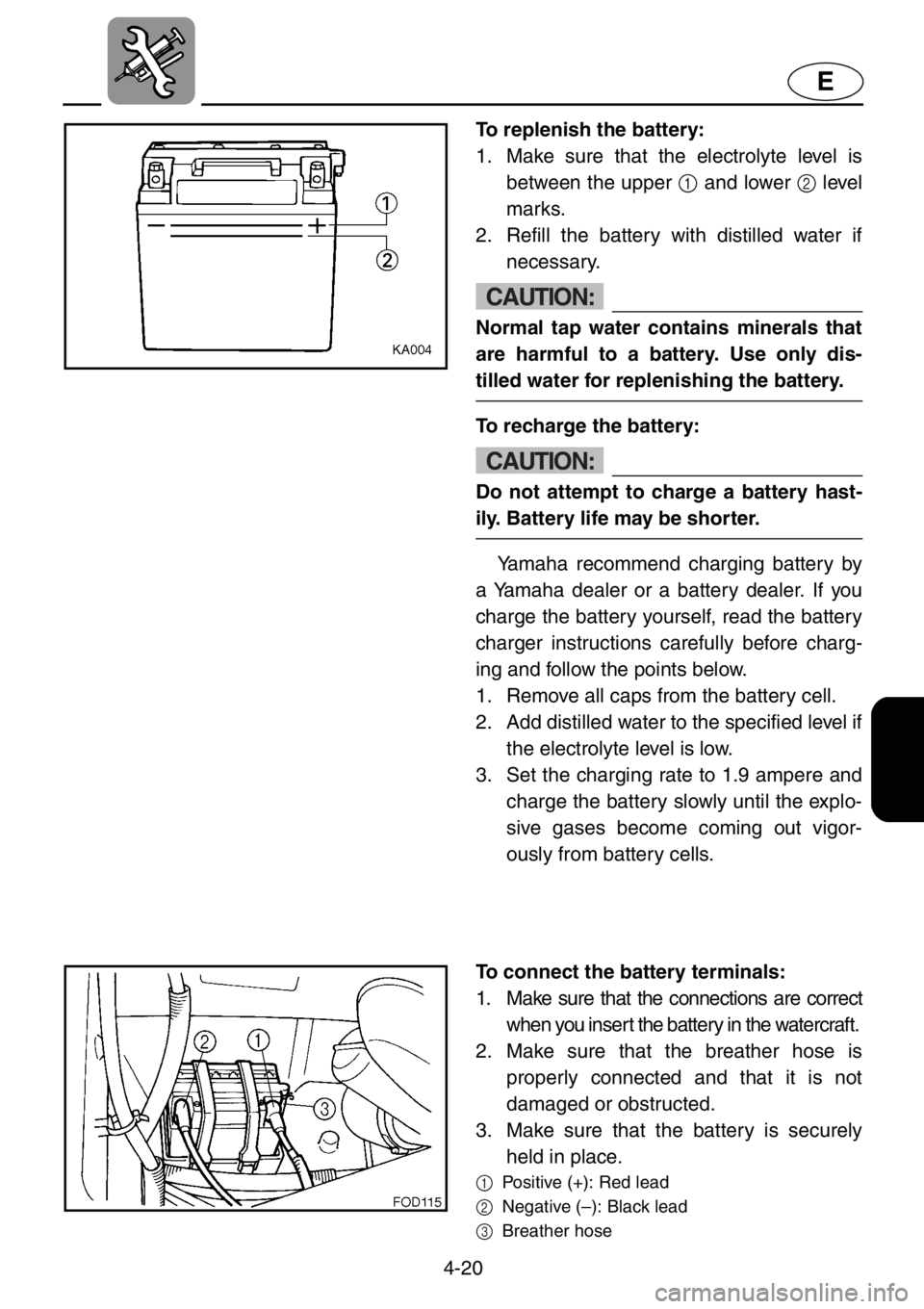 YAMAHA XL 1200 2001  Owners Manual 4-20
E
To replenish the battery:
1. Make sure that the electrolyte level is
between the upper 1 and lower 2 level
marks. 
2. Refill the battery with distilled water if
necessary.
CAUTION:
Normal tap w