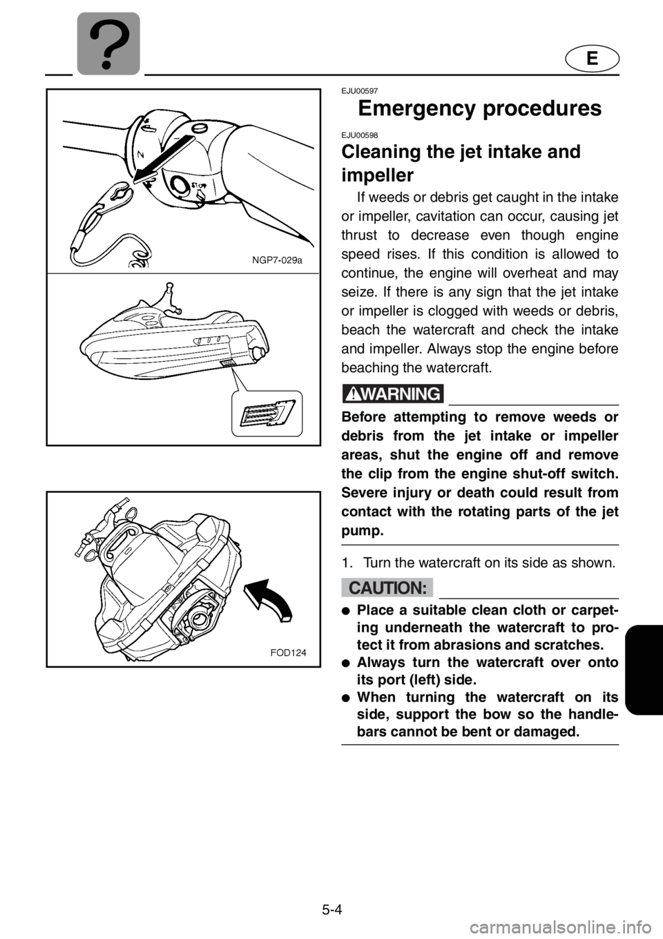 YAMAHA XL 1200 2001  Owners Manual 5-4
E
EJU00597
Emergency procedures
EJU00598
Cleaning the jet intake and 
impeller
If weeds or debris get caught in the intake
or impeller, cavitation can occur, causing jet
thrust to decrease even th