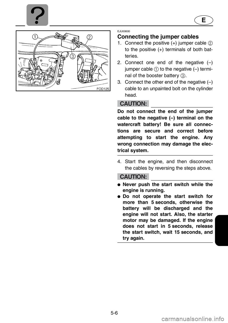 YAMAHA XL 1200 2001  Owners Manual 5-6
E
EJU00600
Connecting the jumper cables
1. Connect the positive (+) jumper cable 2
to the positive (+) terminals of both bat-
teries.
2. Connect one end of the negative (–)
jumper cable 1 to the