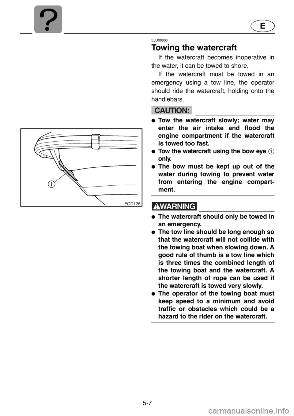 YAMAHA XL 1200 2001  Owners Manual 5-7
E
EJU00603
Towing the watercraft
If the watercraft becomes inoperative in
the water, it can be towed to shore. 
If the watercraft must be towed in an
emergency using a tow line, the operator
shoul