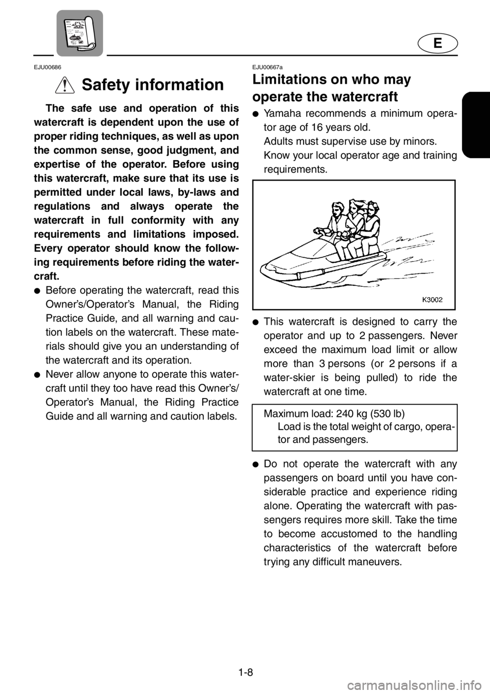 YAMAHA XL 1200 2001  Owners Manual 1-8
E
EJU00686
Safety information
The safe use and operation of this
watercraft is dependent upon the use of
proper riding techniques, as well as upon
the common sense, good judgment, and
expertise of