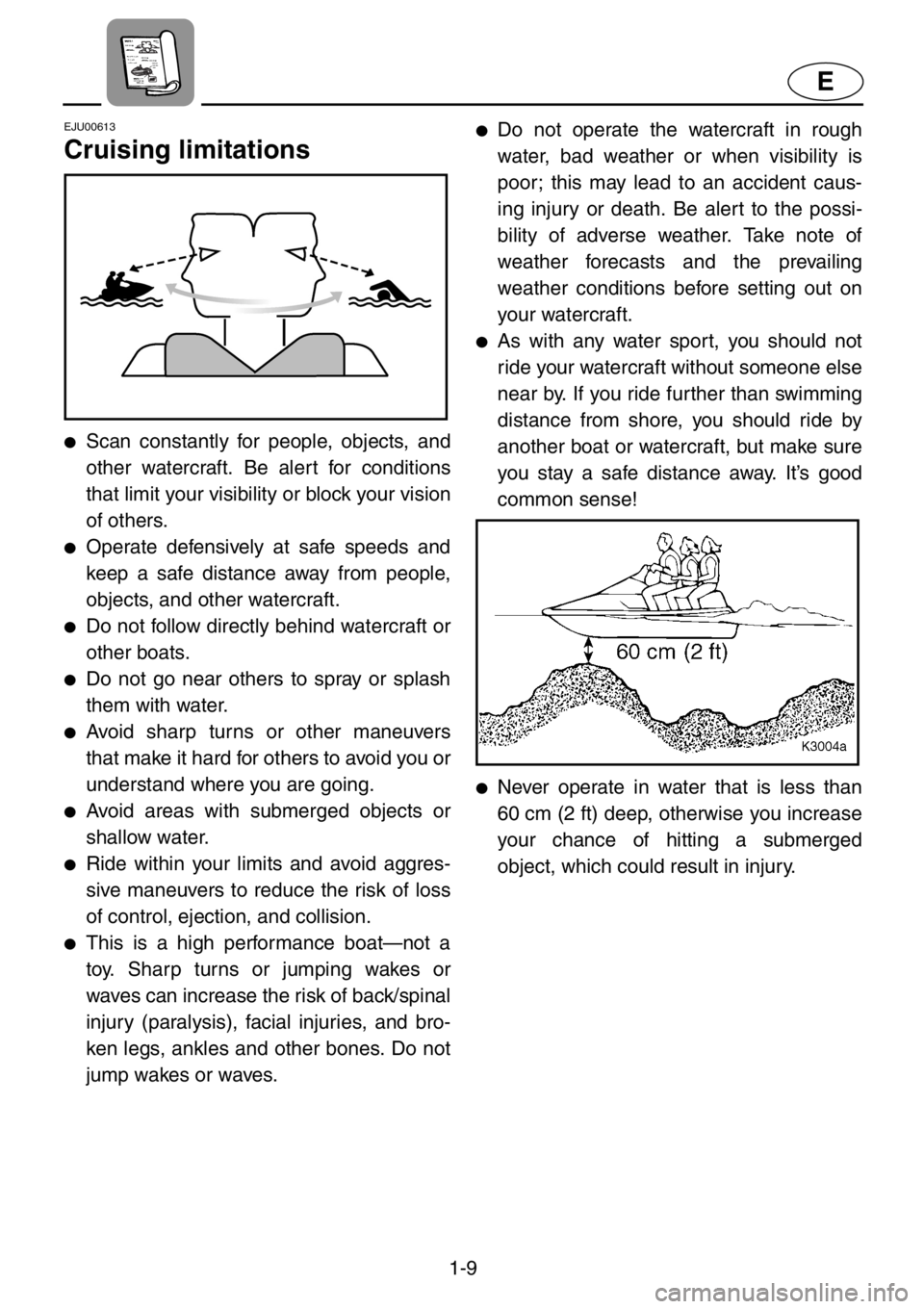 YAMAHA XL 1200 2001 Owners Manual 1-9
E
EJU00613
Cruising limitations
●Scan constantly for people, objects, and
other watercraft. Be alert for conditions
that limit your visibility or block your vision
of others.
●Operate defensiv YAMAHA XL 1200 2001 Owners Manual 1-9
E
EJU00613
Cruising limitations
●Scan constantly for people, objects, and
other watercraft. Be alert for conditions
that limit your visibility or block your vision
of others.
●Operate defensiv