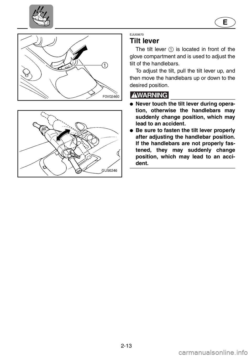 YAMAHA XL 1200 2001  Owners Manual 2-13
E
EJU00670
Tilt lever
The tilt lever 1 is located in front of the
glove compartment and is used to adjust the
tilt of the handlebars. 
To adjust the tilt, pull the tilt lever up, and
then move th