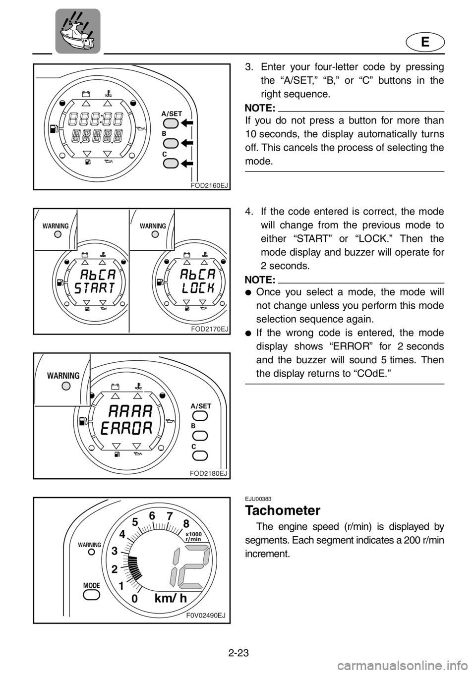 YAMAHA XL 1200 2001  Owners Manual 2-23
E
3. Enter your four-letter code by pressing
the “A/SET,” “B,” or “C” buttons in the
right sequence.
NOTE:
If you do not press a button for more than
10 seconds, the display automatic