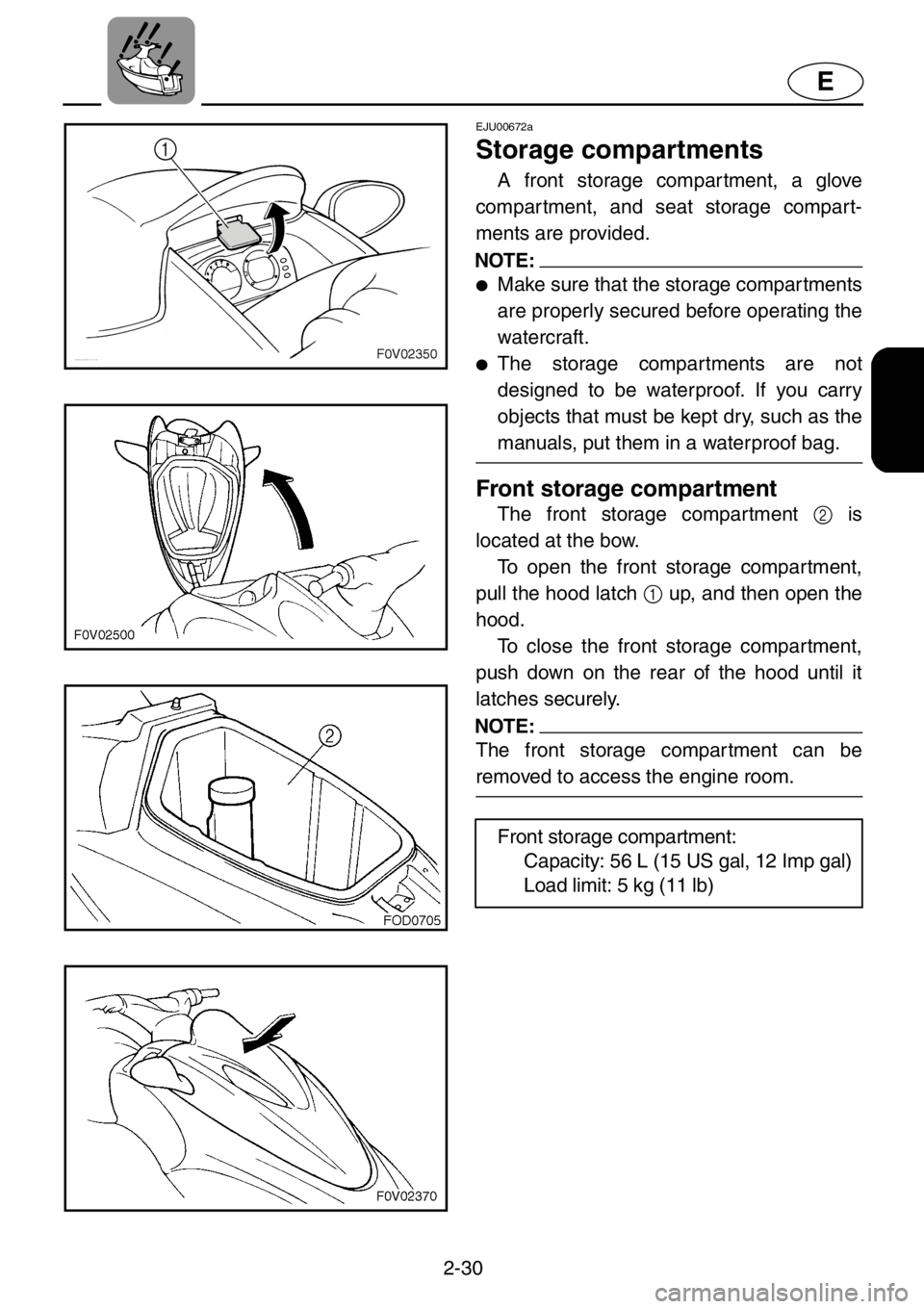 YAMAHA XL 1200 2001  Owners Manual 2-30
E
EJU00672a
Storage compartments
A front storage compartment, a glove
compartment, and seat storage compart-
ments are provided.
NOTE:
●Make sure that the storage compartments
are properly secu