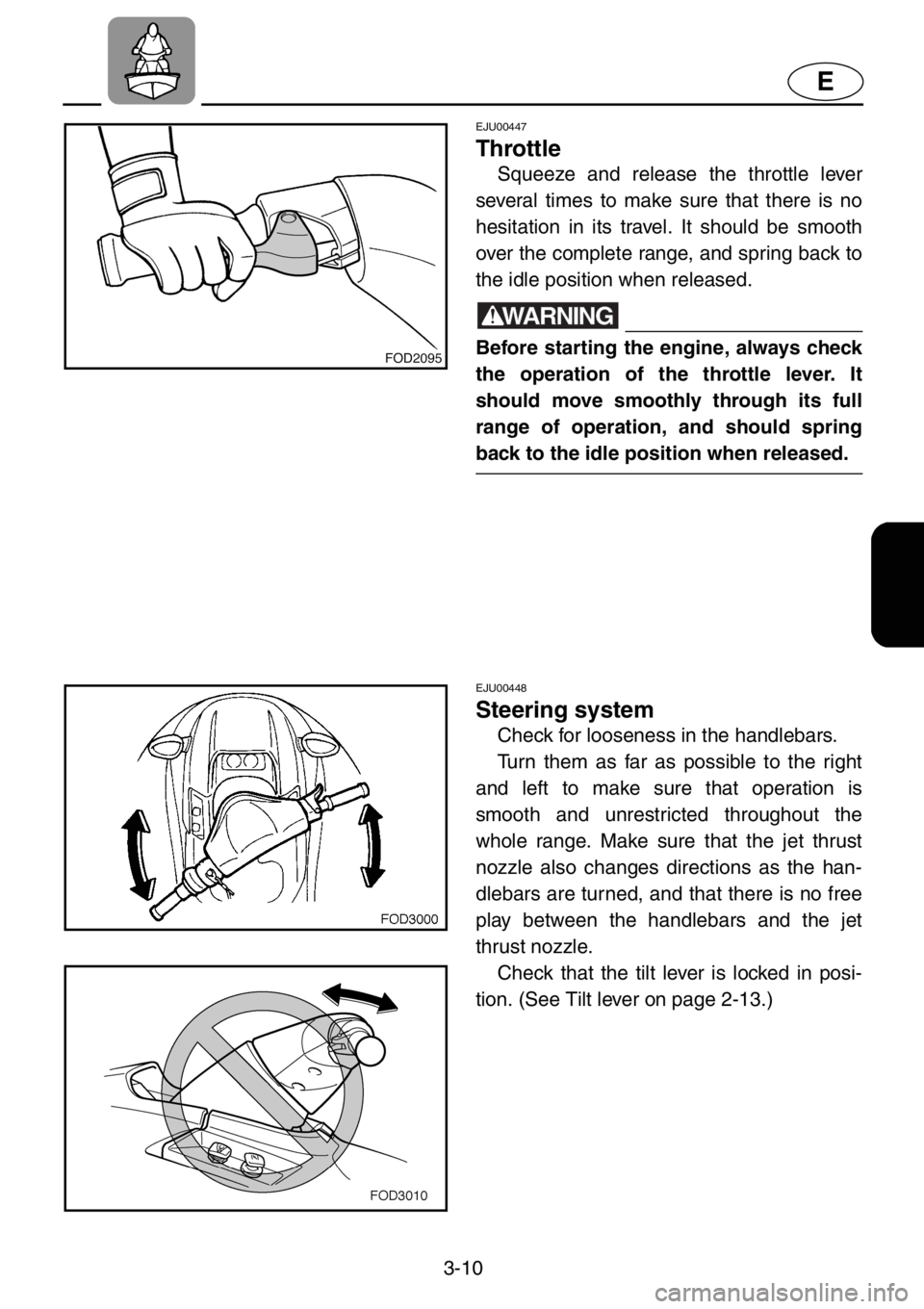 YAMAHA XL 1200 2001  Owners Manual 3-10
E
EJU00447
Throttle
Squeeze and release the throttle lever
several times to make sure that there is no
hesitation in its travel. It should be smooth
over the complete range, and spring back to
th