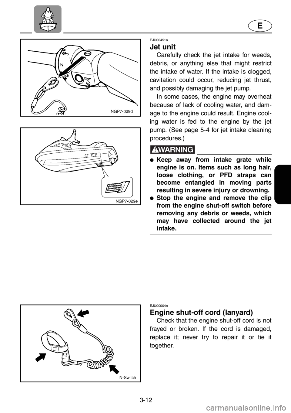 YAMAHA XL 1200 2001  Owners Manual 3-12
E
EJU00451a
Jet unit
Carefully check the jet intake for weeds,
debris, or anything else that might restrict
the intake of water. If the intake is clogged,
cavitation could occur, reducing jet thr