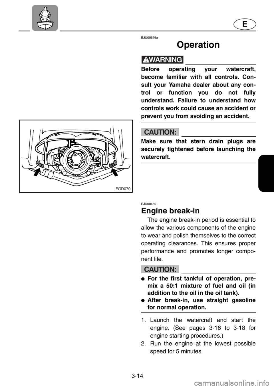 YAMAHA XL 1200 2001  Owners Manual 3-14
E
EJU00676a
Operation
WARNING
Before operating your watercraft,
become familiar with all controls. Con-
sult your Yamaha dealer about any con-
trol or function you do not fully
understand. Failur