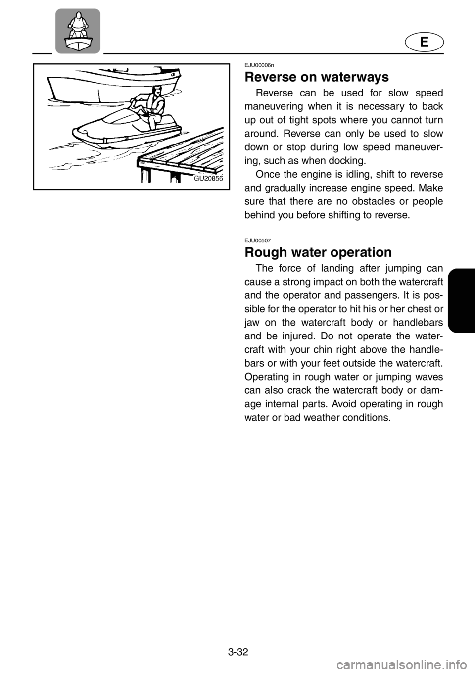 YAMAHA XL 1200 2001  Owners Manual 3-32
E
EJU00006n
Reverse on waterways 
Reverse can be used for slow speed
maneuvering when it is necessary to back
up out of tight spots where you cannot turn
around. Reverse can only be used to slow
