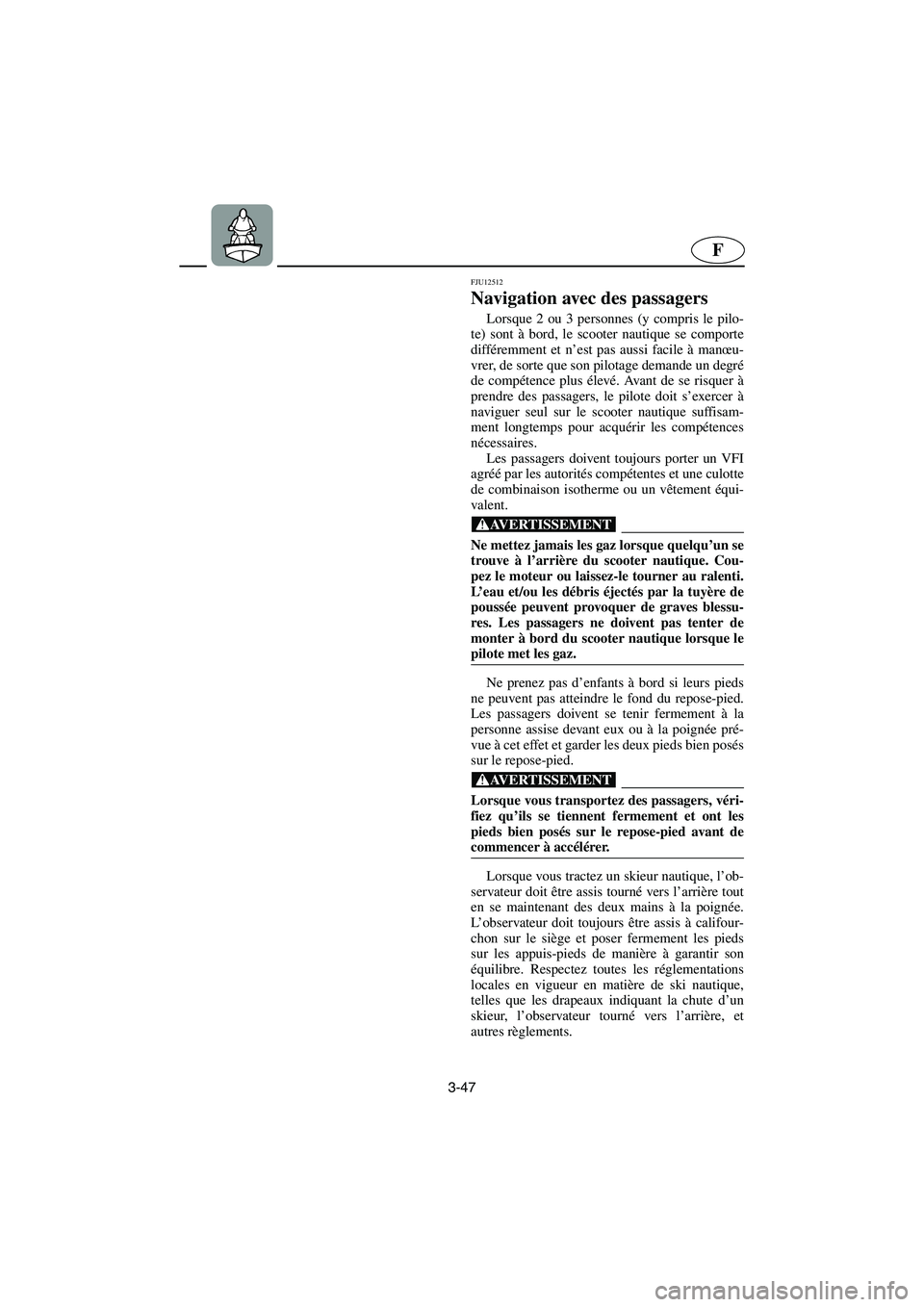 YAMAHA XL 700 2005  Notices Demploi (in French) 3-47
F
FJU12512
Navigation avec des passagers 
Lorsque 2 ou 3 personnes (y compris le pilo-
te) sont à bord, le scooter nautique se comporte
différemment et n’est pas aussi facile à manœu-
vrer,