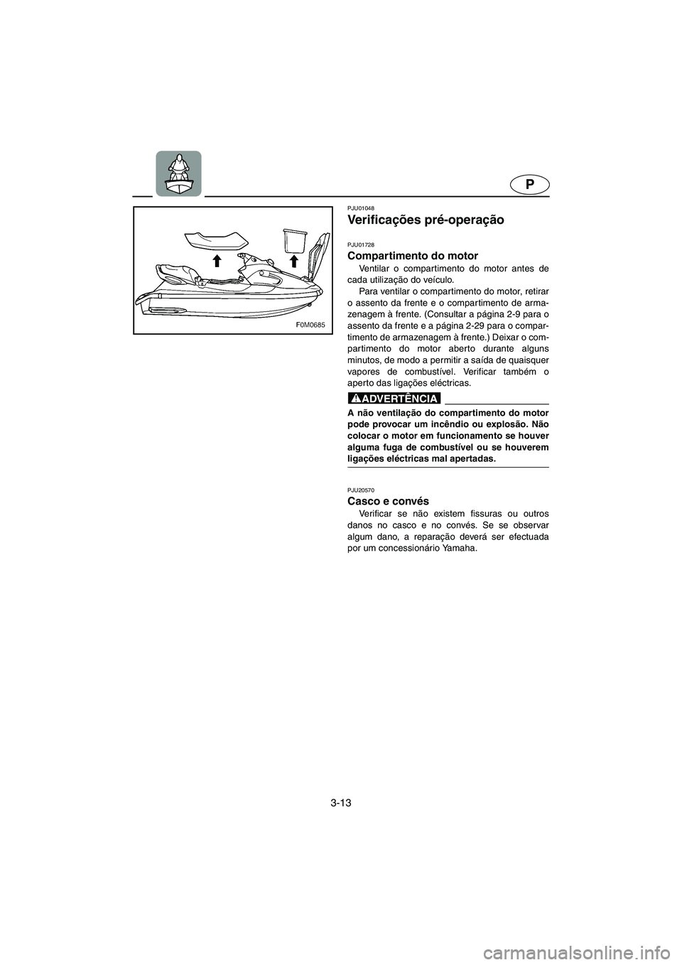 YAMAHA XL 700 2005 Manual de utilização (in Portuguese) 3-13
P
PJU01048
Ve r i f i c ações pré-operação
PJU01728
Compartimento do motor
Ventilar o compartimento do motor antes de
cada utilização do veículo.
Para ventilar o compartimento do moto YAMAHA XL 700 2005 Manual de utilização (in Portuguese) 3-13
P
PJU01048
Ve r i f i c ações pré-operação
PJU01728
Compartimento do motor
Ventilar o compartimento do motor antes de
cada utilização do veículo.
Para ventilar o compartimento do moto