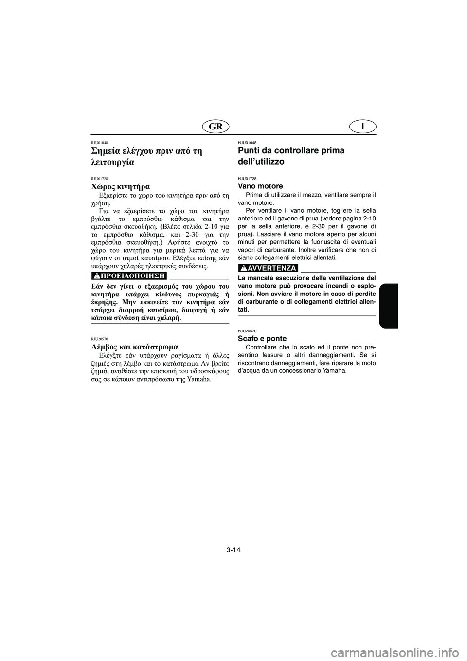 YAMAHA XL 700 2005 Manual de utilização (in Portuguese) 3-14
IGR
RJU01048
Σημεία ελέγχου πριν από τη
λειτουργία
RJU01728
Χώρος κινητήρα
Εξαερίστε το χώρο του κινητήρα πριν απ YAMAHA XL 700 2005 Manual de utilização (in Portuguese) 3-14
IGR
RJU01048
Σημεία ελέγχου πριν από τη
λειτουργία
RJU01728
Χώρος κινητήρα
Εξαερίστε το χώρο του κινητήρα πριν απ