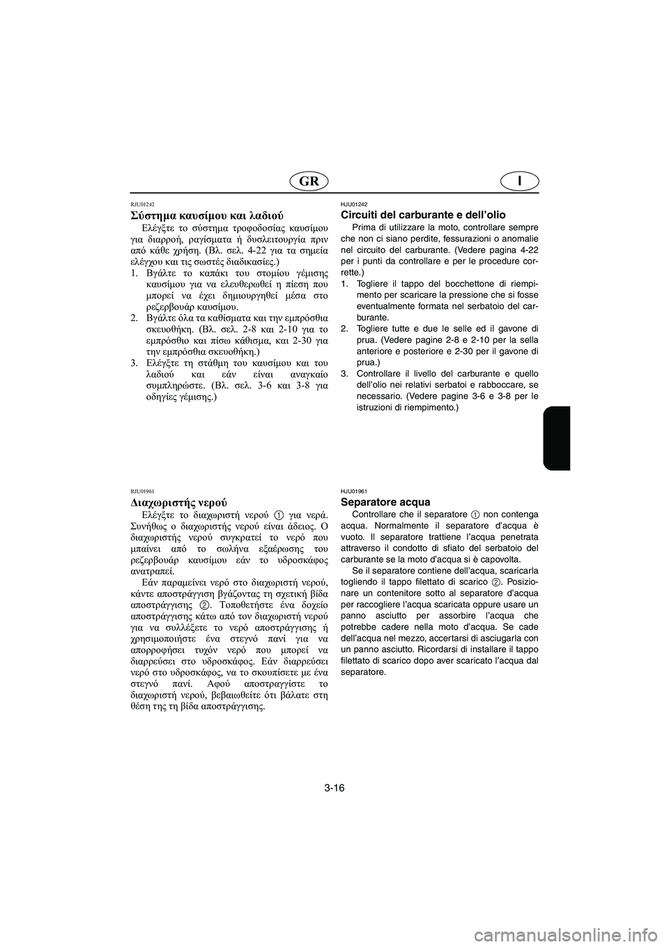 YAMAHA XL 700 2005 Manual de utilização (in Portuguese) 3-16
IGR
RJU01242
Σύστημα καυσίμου και λαδιού
Ελέγξτε το σύστημα τροφοδοσίας καυσίμου
για διαρροή, ραγίσματα ή δυσ YAMAHA XL 700 2005 Manual de utilização (in Portuguese) 3-16
IGR
RJU01242
Σύστημα καυσίμου και λαδιού
Ελέγξτε το σύστημα τροφοδοσίας καυσίμου
για διαρροή, ραγίσματα ή δυσ