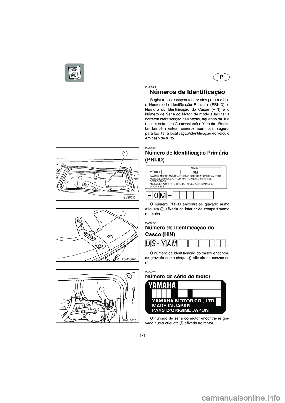 YAMAHA XL 700 2005  Manual de utilização (in Portuguese) 1-1
P
PJU01830 
Números de Identificação  
Registar nos espaços reservados para o efeito
o Número de Identificação Principal (PRI-ID), o
Número de Identificação do Casco (HIN) e o
Número de