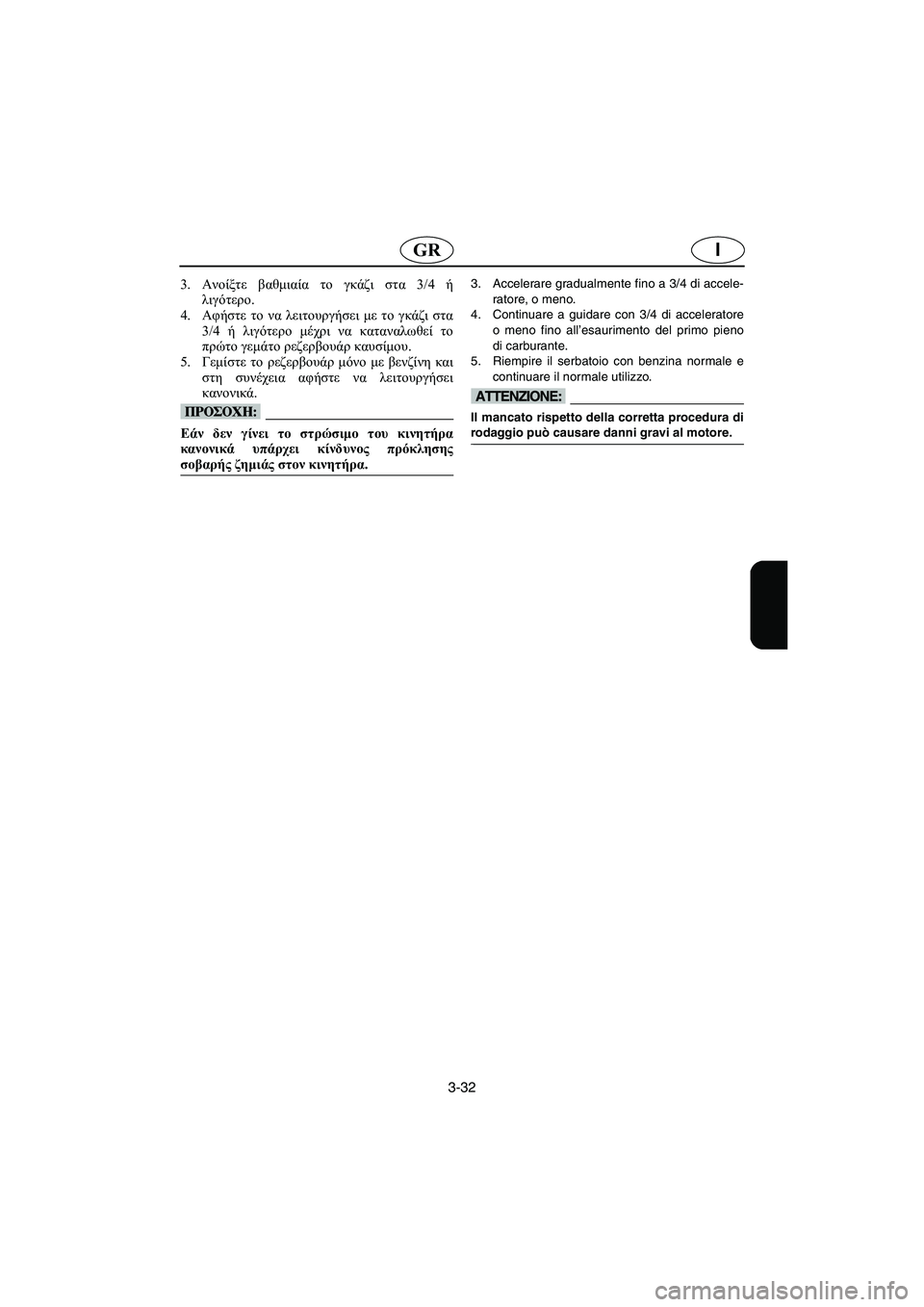 YAMAHA XL 700 2005  Manual de utilização (in Portuguese) 3-32
IGR
3.Ανοίξτε βαθμιαία το γκάζι στα 3/4 ή
λιγότερο. 
4.Αφήστε το να λειτουργήσει με το γκάζι στα
3/4 ή λιγότερο μέχ
