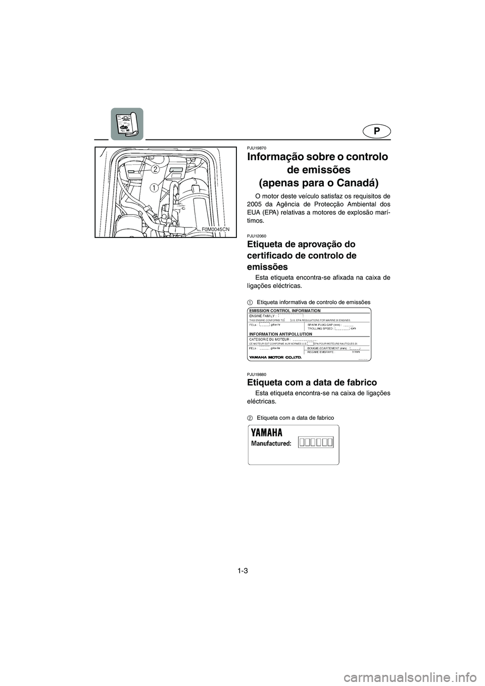 YAMAHA XL 700 2005  Manual de utilização (in Portuguese) 1-3
P
PJU19870
Informação sobre o controlo 
de emissões 
(apenas para o Canadá) 
O motor deste veículo satisfaz os requisitos de
2005 da Agência de Protecção Ambiental dos
EUA (EPA) relativas 