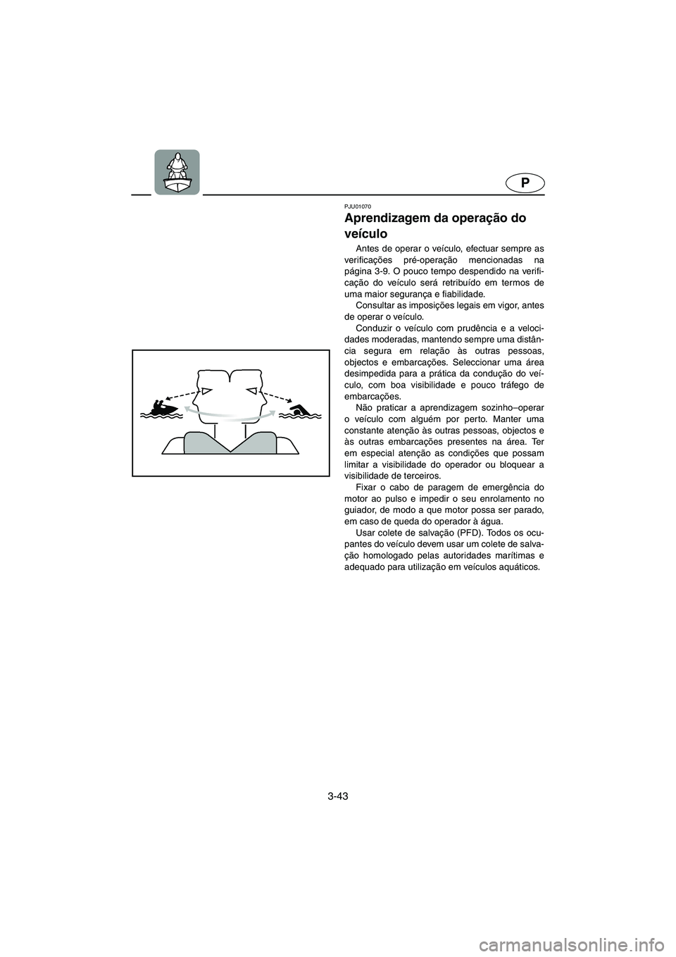YAMAHA XL 700 2005 Manual de utilização (in Portuguese) 3-43
P
PJU01070
Aprendizagem da operação do
veículo
Antes de operar o veículo, efectuar sempre as
verificações pré-operação mencionadas na
página 3-9. O pouco tempo despendido na verifi- YAMAHA XL 700 2005 Manual de utilização (in Portuguese) 3-43
P
PJU01070
Aprendizagem da operação do
veículo
Antes de operar o veículo, efectuar sempre as
verificações pré-operação mencionadas na
página 3-9. O pouco tempo despendido na verifi-