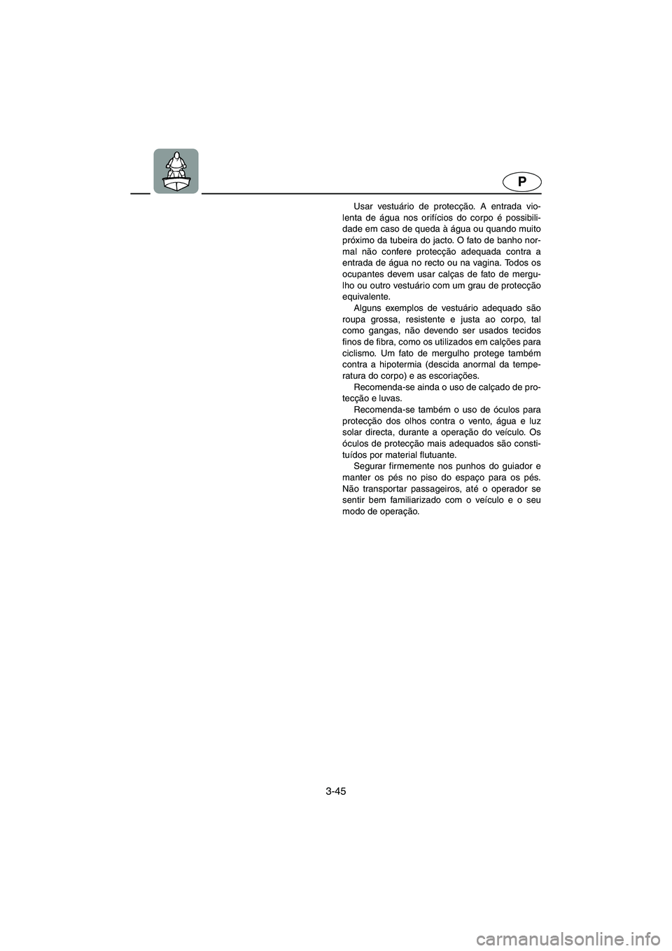 YAMAHA XL 700 2005 Manual de utilização (in Portuguese) 3-45
P
Usar vestuário de protecção. A entrada vio-
lenta de água nos orifícios do corpo é possibili-
dade em caso de queda à água ou quando muito
próximo da tubeira do jacto. O fato de banho YAMAHA XL 700 2005 Manual de utilização (in Portuguese) 3-45
P
Usar vestuário de protecção. A entrada vio-
lenta de água nos orifícios do corpo é possibili-
dade em caso de queda à água ou quando muito
próximo da tubeira do jacto. O fato de banho
