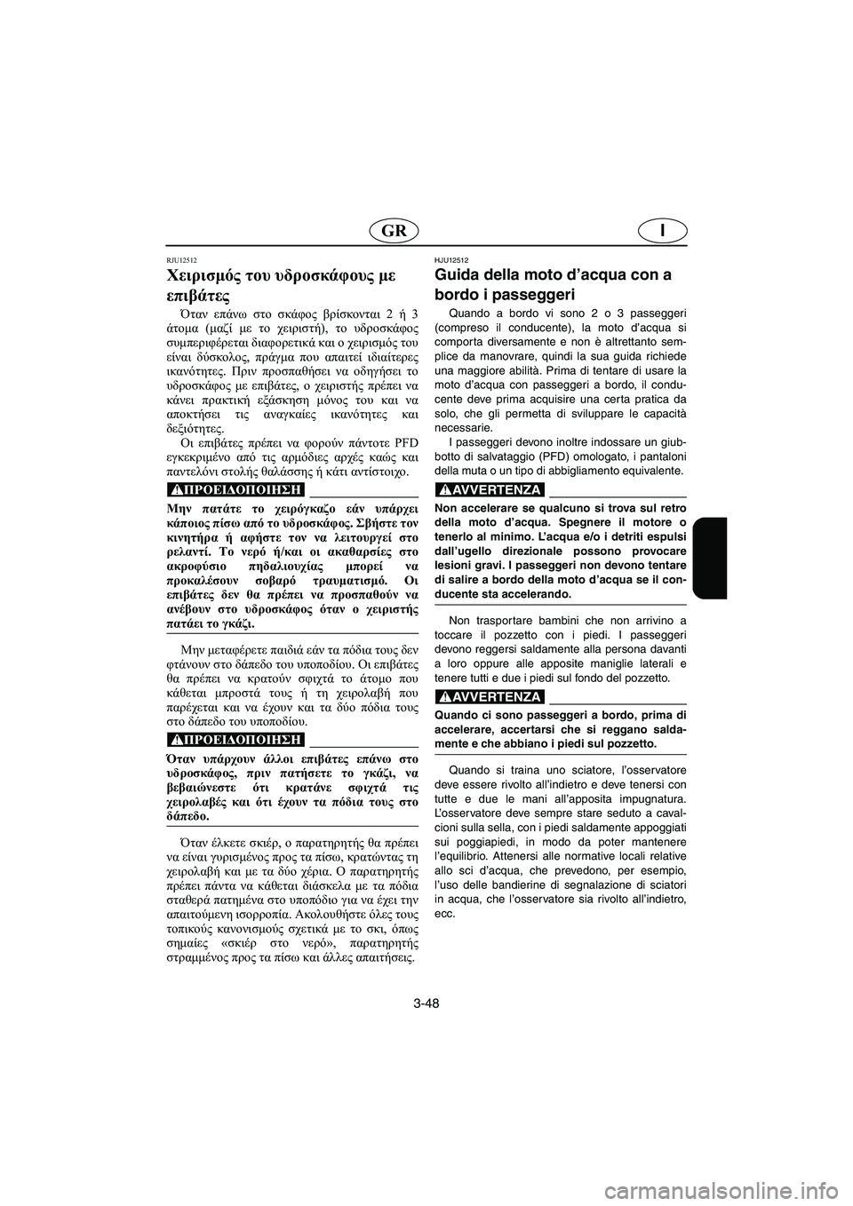 YAMAHA XL 700 2005 Manual de utilização (in Portuguese) 3-48
IGR
RJU12512
Χειρισμός του υδροσκάφους με
επιβάτες
Όταν επάνω στο σκάφος βρίσκονται 2 ή 3
άτομα (μαζί με το χειρι YAMAHA XL 700 2005 Manual de utilização (in Portuguese) 3-48
IGR
RJU12512
Χειρισμός του υδροσκάφους με
επιβάτες
Όταν επάνω στο σκάφος βρίσκονται 2 ή 3
άτομα (μαζί με το χειρι