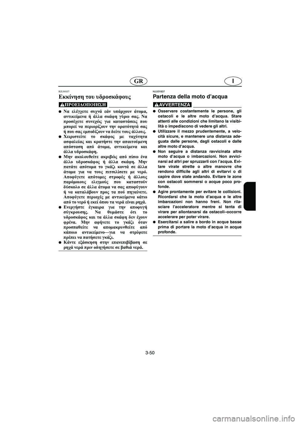 YAMAHA XL 700 2005 Manual de utilização (in Portuguese) 3-50
IGR
RJU01837
Εκκίνηση του υδροσκάφους
@ Να ελέγχετε συχνά εάν υπάρχουν άτομα,
αντικείμενα ή άλλα σκάφη γύρω σα YAMAHA XL 700 2005 Manual de utilização (in Portuguese) 3-50
IGR
RJU01837
Εκκίνηση του υδροσκάφους
@ Να ελέγχετε συχνά εάν υπάρχουν άτομα,
αντικείμενα ή άλλα σκάφη γύρω σα