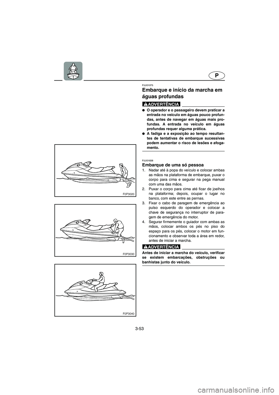 YAMAHA XL 700 2005 Manual de utilização (in Portuguese) 3-53
P
PJU01075
Embarque e início da marcha em
águas profundas
@ O operador e o passageiro devem praticar a
entrada no veículo em águas pouco profun-
das, antes de navegar em águas mais pro- YAMAHA XL 700 2005 Manual de utilização (in Portuguese) 3-53
P
PJU01075
Embarque e início da marcha em
águas profundas
@ O operador e o passageiro devem praticar a
entrada no veículo em águas pouco profun-
das, antes de navegar em águas mais pro-