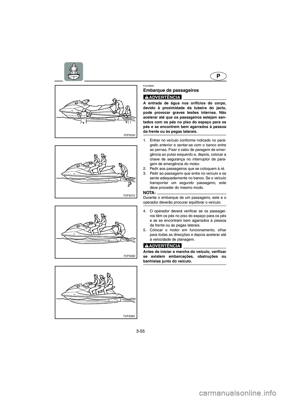 YAMAHA XL 700 2005 Manual de utilização (in Portuguese) 3-55
P
PJU18491
Embarque de passageiros
@ A entrada de água nos orifícios do corpo,
devido à proximidade da tubeira do jacto,
pode provocar graves lesões internas. Não
acelerar até que os passa YAMAHA XL 700 2005 Manual de utilização (in Portuguese) 3-55
P
PJU18491
Embarque de passageiros
@ A entrada de água nos orifícios do corpo,
devido à proximidade da tubeira do jacto,
pode provocar graves lesões internas. Não
acelerar até que os passa