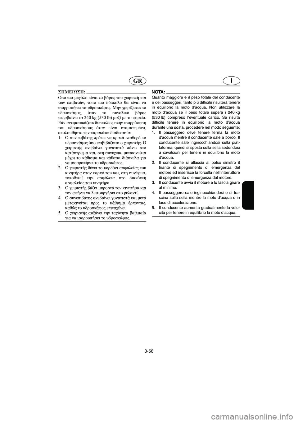 YAMAHA XL 700 2005 Manual de utilização (in Portuguese) 3-58
IGR
@ Όσο πιο μεγάλο είναι το βάρος του χειριστή και
των επιβατών, τόσο πιο δύσκολο θα είναι να
ισορροπήσει το YAMAHA XL 700 2005 Manual de utilização (in Portuguese) 3-58
IGR
@ Όσο πιο μεγάλο είναι το βάρος του χειριστή και
των επιβατών, τόσο πιο δύσκολο θα είναι να
ισορροπήσει το