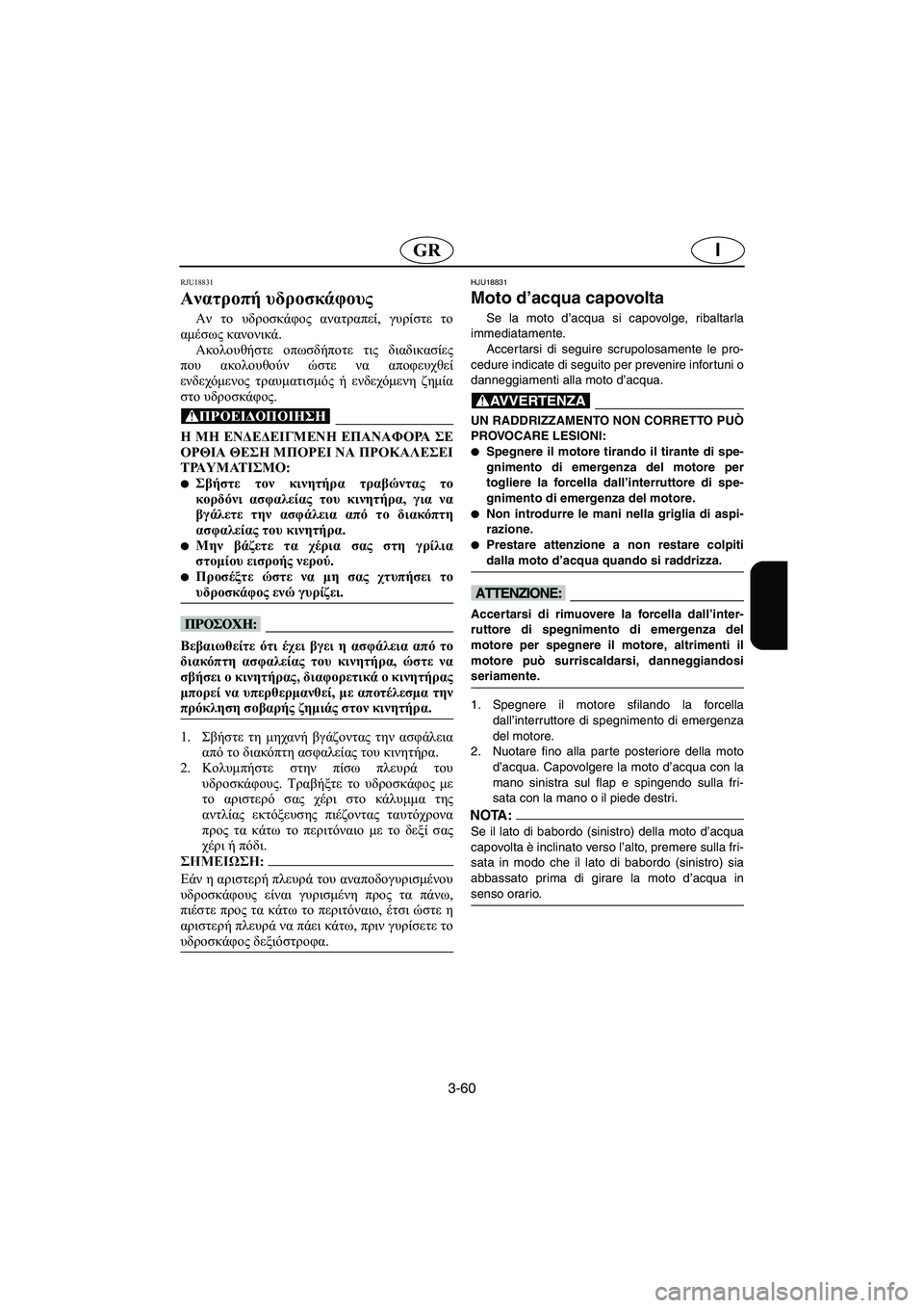 YAMAHA XL 700 2005 Manual de utilização (in Portuguese) 3-60
IGR
RJU18831
Ανατροπή υδροσκάφους
Αν το υδροσκάφος ανατραπεί, γυρίστε το
αμέσως κανονικά.
Ακολουθήστε οπωσδήπ YAMAHA XL 700 2005 Manual de utilização (in Portuguese) 3-60
IGR
RJU18831
Ανατροπή υδροσκάφους
Αν το υδροσκάφος ανατραπεί, γυρίστε το
αμέσως κανονικά.
Ακολουθήστε οπωσδήπ