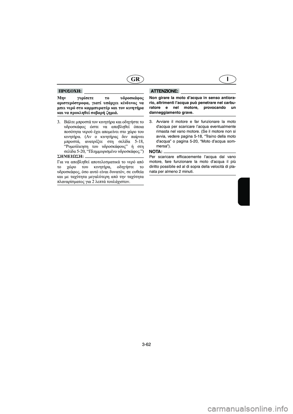 YAMAHA XL 700 2005 Manual de utilização (in Portuguese) 3-62
IGR
@ Μην γυρίσετε το υδροσκάφος
αριστερόστροφα, γιατί υπάρχει κίνδυνος να
μπει νερό στο καρμπυρατέρ και τον YAMAHA XL 700 2005 Manual de utilização (in Portuguese) 3-62
IGR
@ Μην γυρίσετε το υδροσκάφος
αριστερόστροφα, γιατί υπάρχει κίνδυνος να
μπει νερό στο καρμπυρατέρ και τον