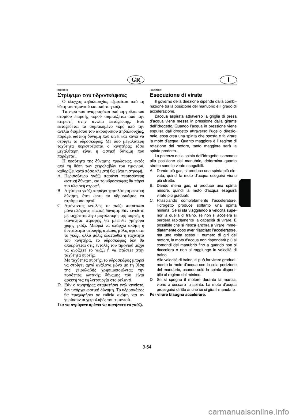 YAMAHA XL 700 2005 Manual de utilização (in Portuguese) 3-64
IGR
RJU01839
Στ ρίψ ιμο του υδροσκάφους
Ο έλεγχος πηδαλιουχίας εξαρτάται από τη
θέση του τιμονιού και από το γκ YAMAHA XL 700 2005 Manual de utilização (in Portuguese) 3-64
IGR
RJU01839
Στ ρίψ ιμο του υδροσκάφους
Ο έλεγχος πηδαλιουχίας εξαρτάται από τη
θέση του τιμονιού και από το γκ