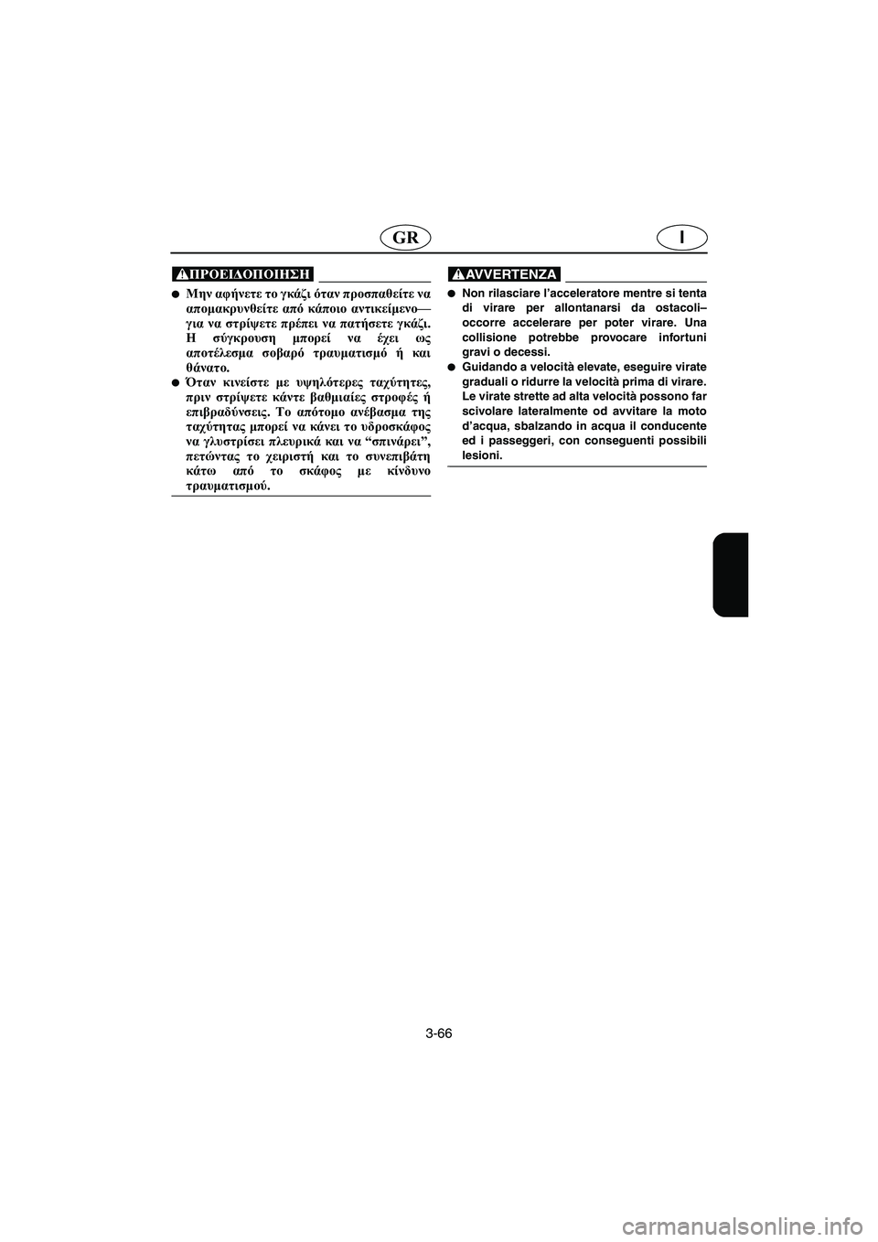 YAMAHA XL 700 2005 Manual de utilização (in Portuguese) 3-66
IGR
@ Μην αφήνετε το γκάζι όταν προσπαθείτε να
απομακρυνθείτε από κάποιο αντικείμενο—
για να στρίψετε πρέπ YAMAHA XL 700 2005 Manual de utilização (in Portuguese) 3-66
IGR
@ Μην αφήνετε το γκάζι όταν προσπαθείτε να
απομακρυνθείτε από κάποιο αντικείμενο—
για να στρίψετε πρέπ