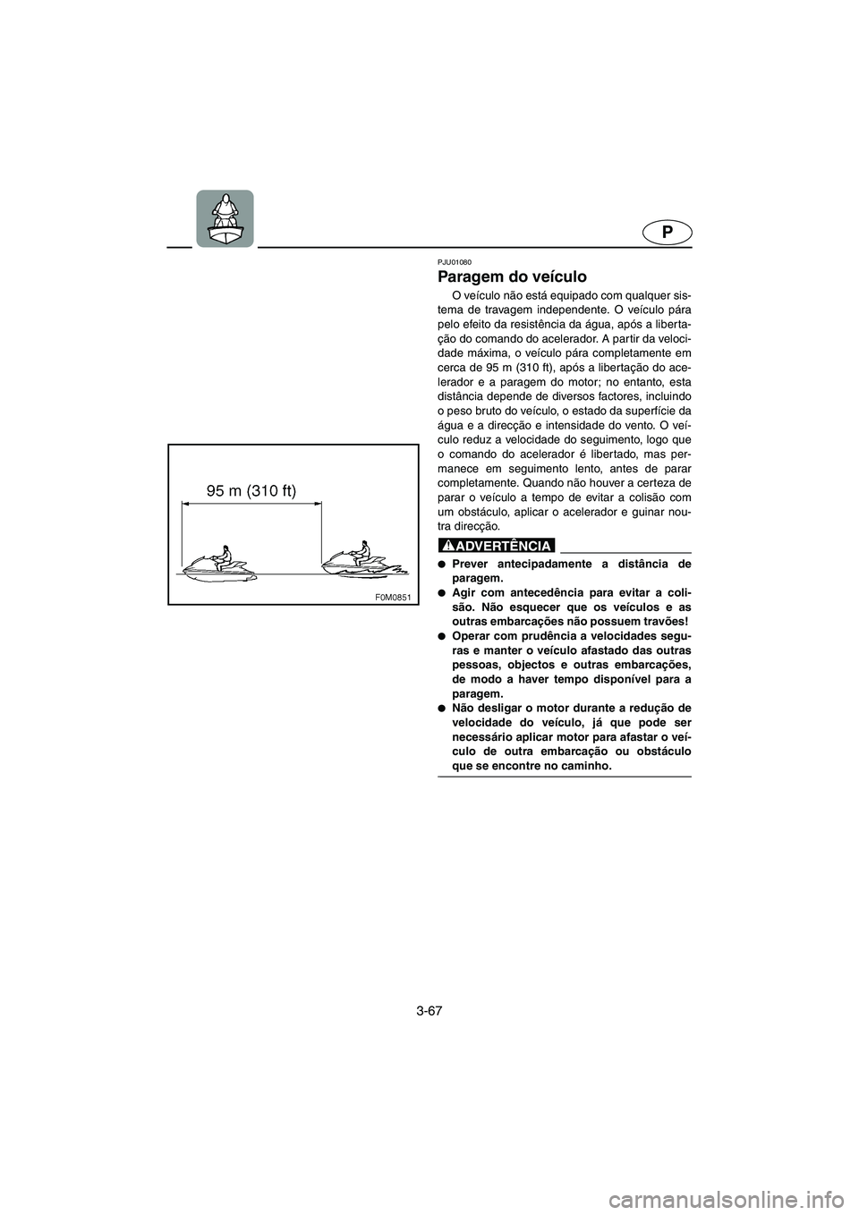 YAMAHA XL 700 2005 Manual de utilização (in Portuguese) 3-67
P
PJU01080
Paragem do veículo
O veículo não está equipado com qualquer sis-
tema de travagem independente. O veículo pára
pelo efeito da resistência da água, após a liberta-
ção do YAMAHA XL 700 2005 Manual de utilização (in Portuguese) 3-67
P
PJU01080
Paragem do veículo
O veículo não está equipado com qualquer sis-
tema de travagem independente. O veículo pára
pelo efeito da resistência da água, após a liberta-
ção do