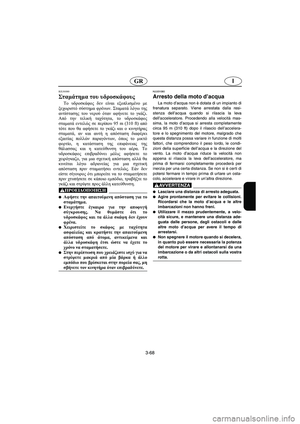 YAMAHA XL 700 2005 Manual de utilização (in Portuguese) 3-68
IGR
RJU01080
Στ αμά τη μα του υδροσκάφους
Το υδροσκάφος δεν είναι εξοπλισμένο με
ξεχωριστό σύστημα φρένων. Στα YAMAHA XL 700 2005 Manual de utilização (in Portuguese) 3-68
IGR
RJU01080
Στ αμά τη μα του υδροσκάφους
Το υδροσκάφος δεν είναι εξοπλισμένο με
ξεχωριστό σύστημα φρένων. Στα