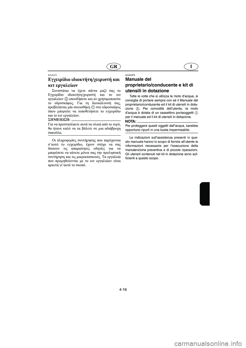 YAMAHA XL 700 2005  Manual de utilização (in Portuguese) 4-16
IGR
RJU01875 
Εγχειρίδιο ιδιοκτήτη/χειριστή και 
κιτ εργαλείων  
Συνιστάται να έχετε πάντα μαζί σας το
Εγχειρίδι