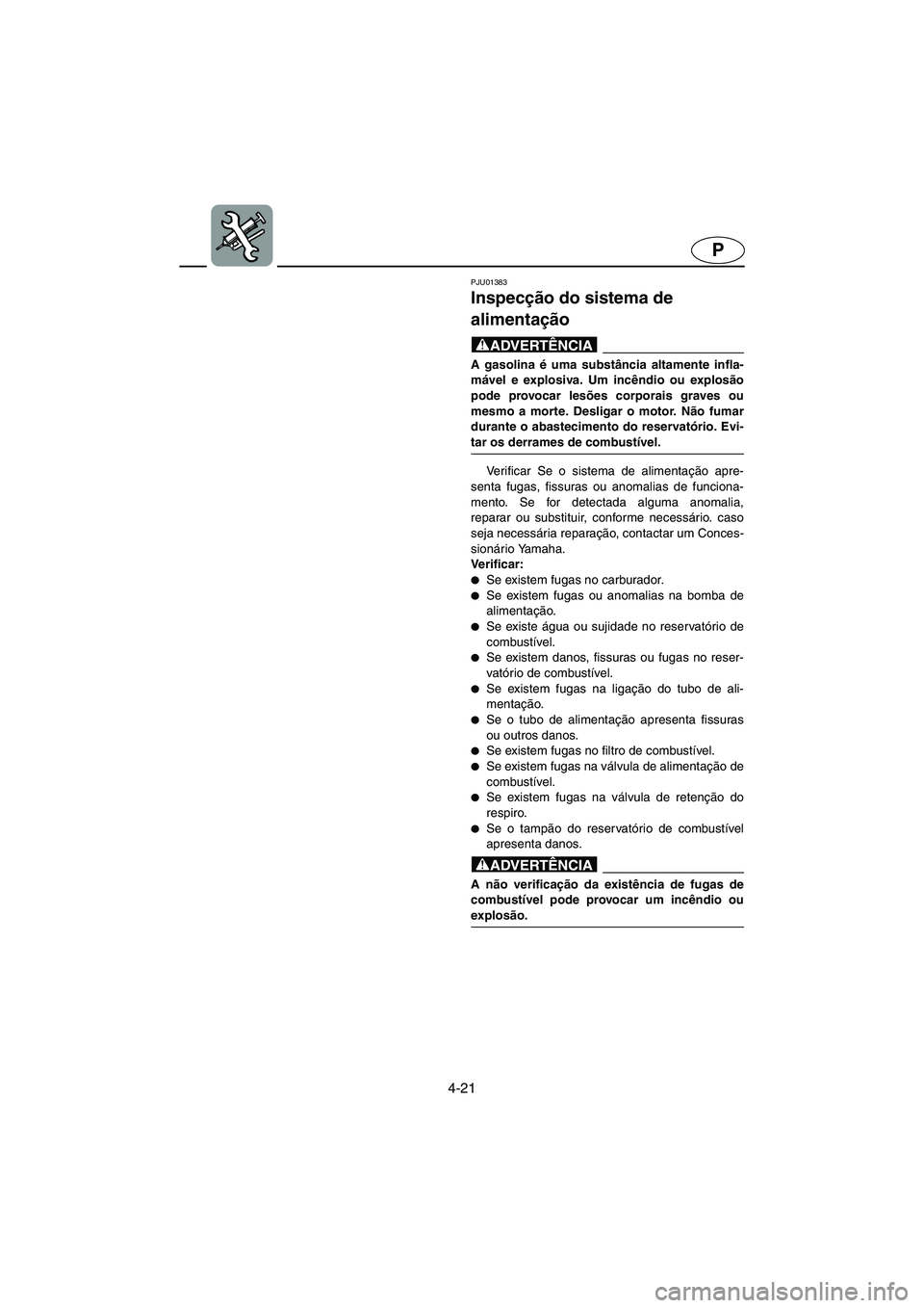 YAMAHA XL 700 2005  Manual de utilização (in Portuguese) 4-21
P
PJU01383
Inspecção do sistema de 
alimentação 
@ A gasolina é uma substância altamente infla-
mável e explosiva. Um incêndio ou explosão
pode provocar lesões corporais graves ou
mesmo