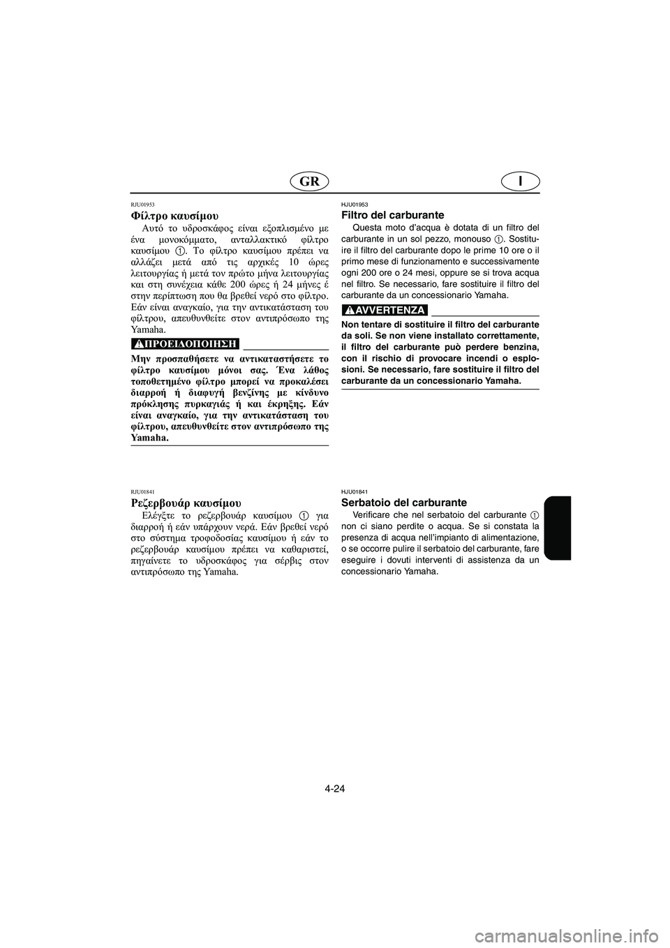 YAMAHA XL 700 2005 Manual de utilização (in Portuguese) 4-24
IGR
RJU01953
Φίλτρο καυσίμου
Αυτό το υδροσκάφος είναι εξοπλισμένο με
ένα μονοκόμματο, ανταλλακτικό φίλτρο
καυσ YAMAHA XL 700 2005 Manual de utilização (in Portuguese) 4-24
IGR
RJU01953
Φίλτρο καυσίμου
Αυτό το υδροσκάφος είναι εξοπλισμένο με
ένα μονοκόμματο, ανταλλακτικό φίλτρο
καυσ