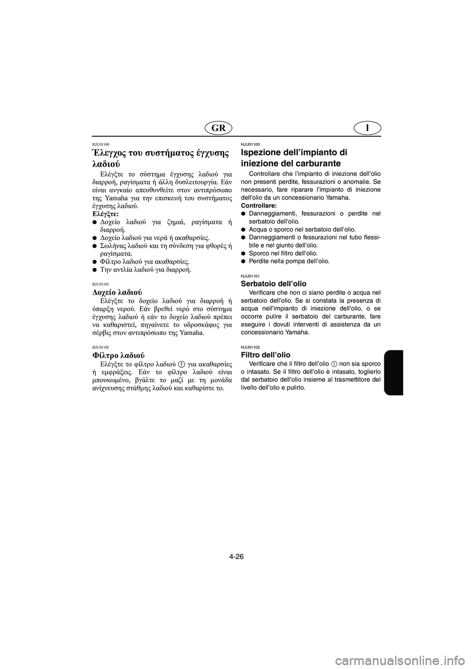 YAMAHA XL 700 2005 Manual de utilização (in Portuguese) 4-26
IGR
RJU01100
Έλεγχος του συστήματος έγχυσης
λαδιού
Ελέγξτε το σύστημα έγχυσης λαδιού για
διαρροή, ραγίσματα ή YAMAHA XL 700 2005 Manual de utilização (in Portuguese) 4-26
IGR
RJU01100
Έλεγχος του συστήματος έγχυσης
λαδιού
Ελέγξτε το σύστημα έγχυσης λαδιού για
διαρροή, ραγίσματα ή