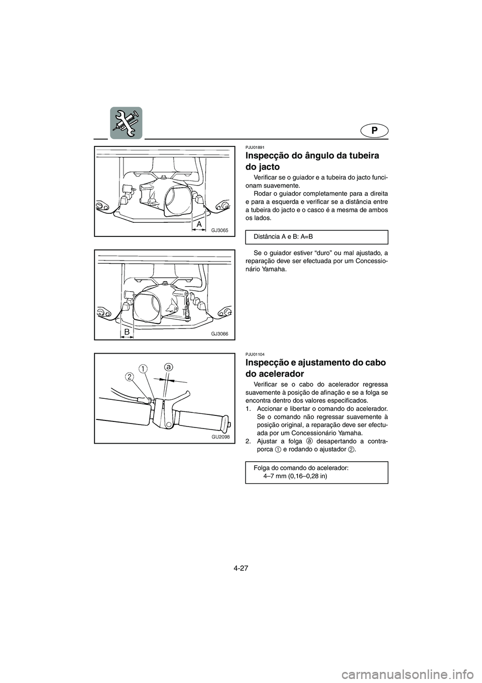 YAMAHA XL 700 2005  Manuale duso (in Italian) 4-27
P
PJU01891 
Inspecção do ângulo da tubeira 
do jacto  
Verificar se o guiador e a tubeira do jacto funci-
onam suavemente. 
Rodar o guiador completamente para a direita
e para a esquerda e ver