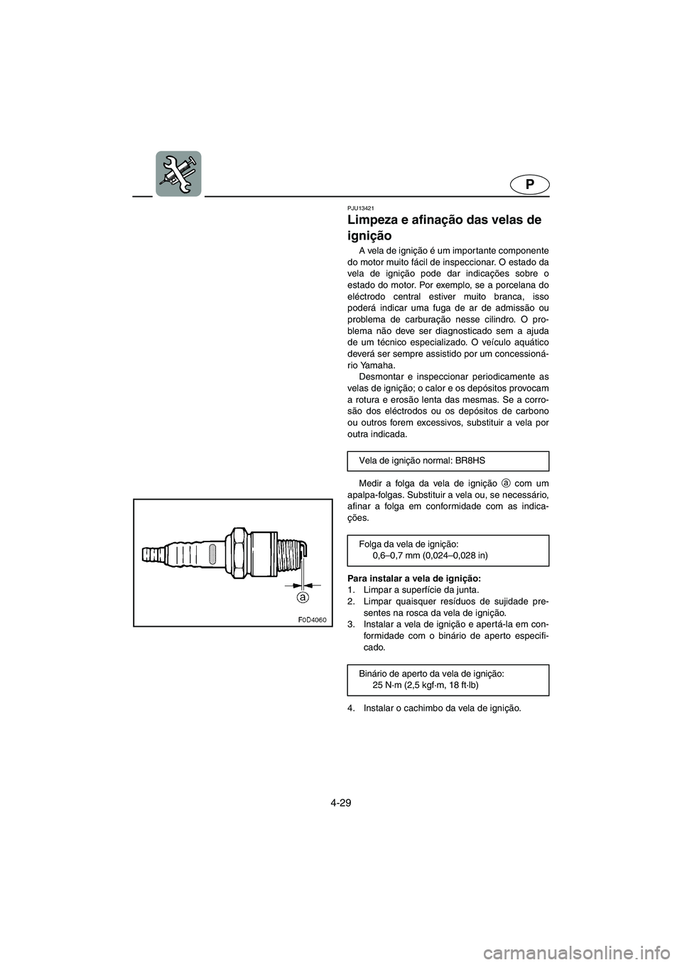 YAMAHA XL 700 2005 Manual de utilização (in Portuguese) 4-29
P
PJU13421
Limpeza e afinação das velas de
ignição
A vela de ignição é um importante componente
do motor muito fácil de inspeccionar. O estado da
vela de ignição pode dar indicações YAMAHA XL 700 2005 Manual de utilização (in Portuguese) 4-29
P
PJU13421
Limpeza e afinação das velas de
ignição
A vela de ignição é um importante componente
do motor muito fácil de inspeccionar. O estado da
vela de ignição pode dar indicações