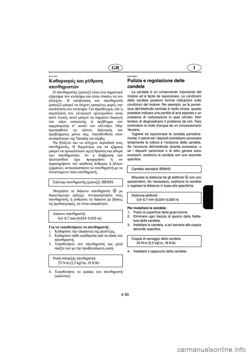 YAMAHA XL 700 2005 Manual de utilização (in Portuguese) 4-30
IGR
RJU13421
Καθαρισμός και ρύθμιση
σπινθηριστών
Ο σπινθηριστής (μπουζί) είναι ένα σημαντικό
εξάρτημα του κινη YAMAHA XL 700 2005 Manual de utilização (in Portuguese) 4-30
IGR
RJU13421
Καθαρισμός και ρύθμιση
σπινθηριστών
Ο σπινθηριστής (μπουζί) είναι ένα σημαντικό
εξάρτημα του κινη