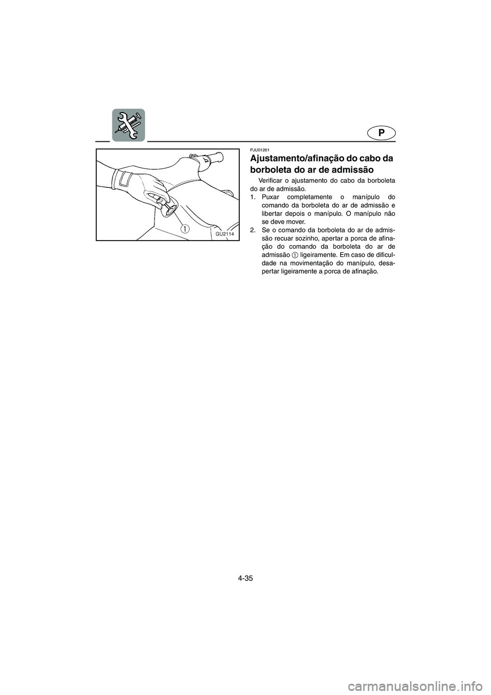 YAMAHA XL 700 2005  Manuale duso (in Italian) 4-35
P
PJU01261 
Ajustamento/afinação do cabo da 
borboleta do ar de admissão  
Verificar o ajustamento do cabo da borboleta
do ar de admissão. 
1. Puxar completamente o manípulo do
comando da bo