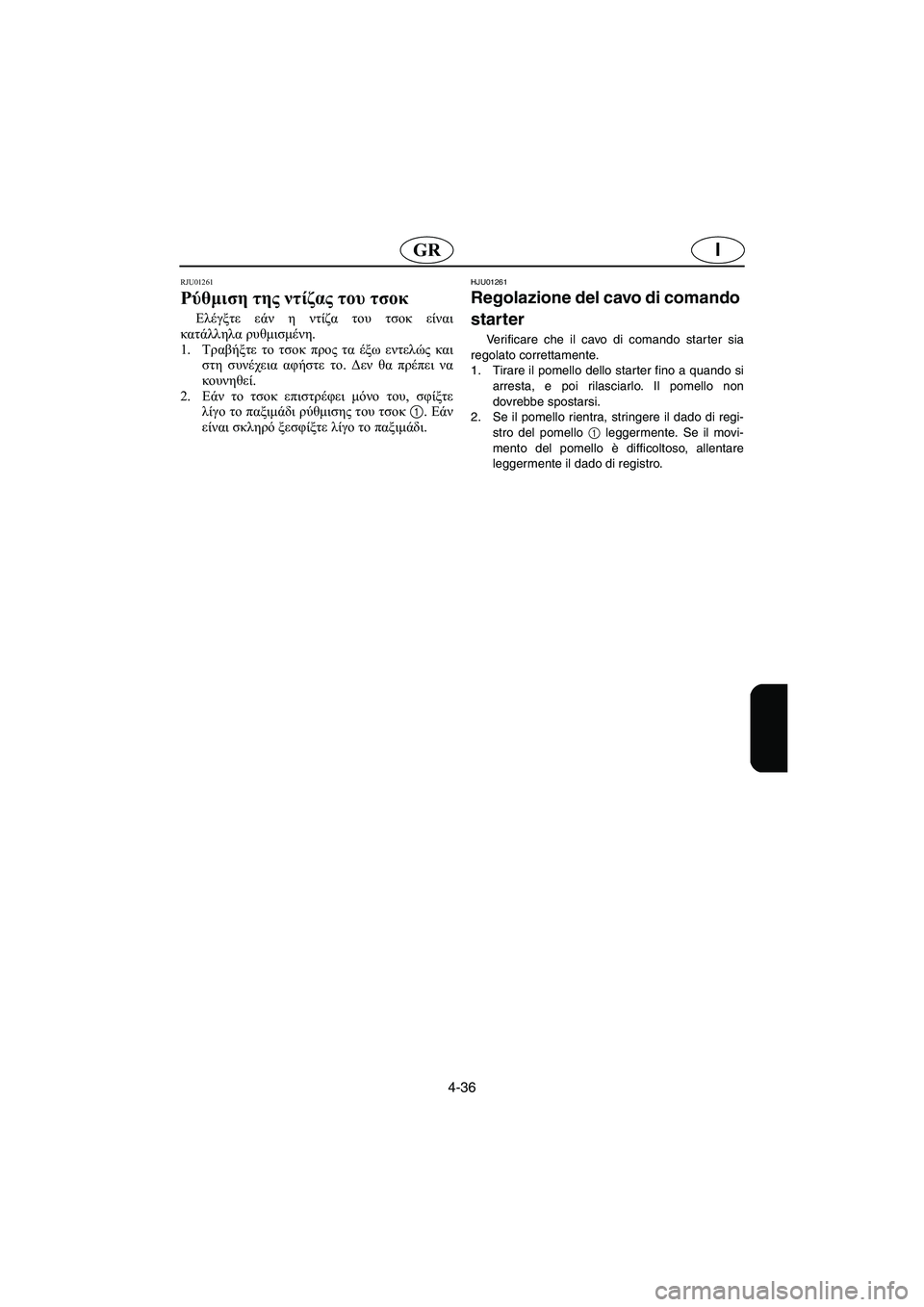 YAMAHA XL 700 2005  Manuale duso (in Italian) 4-36
IGR
RJU01261 
Ρύθμιση της ντίζας του τσοκ  
Ελέγξτε εάν η ντίζα του τσοκ είναι
κατάλληλα ρυθμισμένη. 
1.Τραβήξτε το