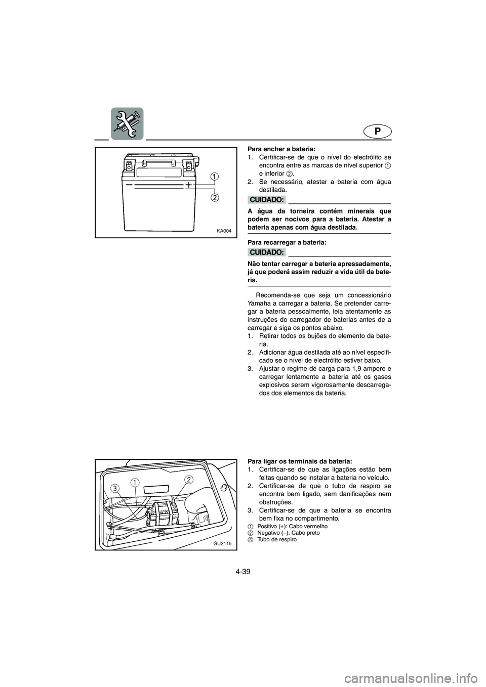YAMAHA XL 700 2005 Manuale duso (in Italian) 4-39
P
Para encher a bateria:
1. Certificar-se de que o nível do electrólito se
encontra entre as marcas de nível superior 1
e inferior 2
.
2. Se necessário, atestar a bateria com água
destilad YAMAHA XL 700 2005 Manuale duso (in Italian) 4-39
P
Para encher a bateria:
1. Certificar-se de que o nível do electrólito se
encontra entre as marcas de nível superior 1
e inferior 2
.
2. Se necessário, atestar a bateria com água
destilad