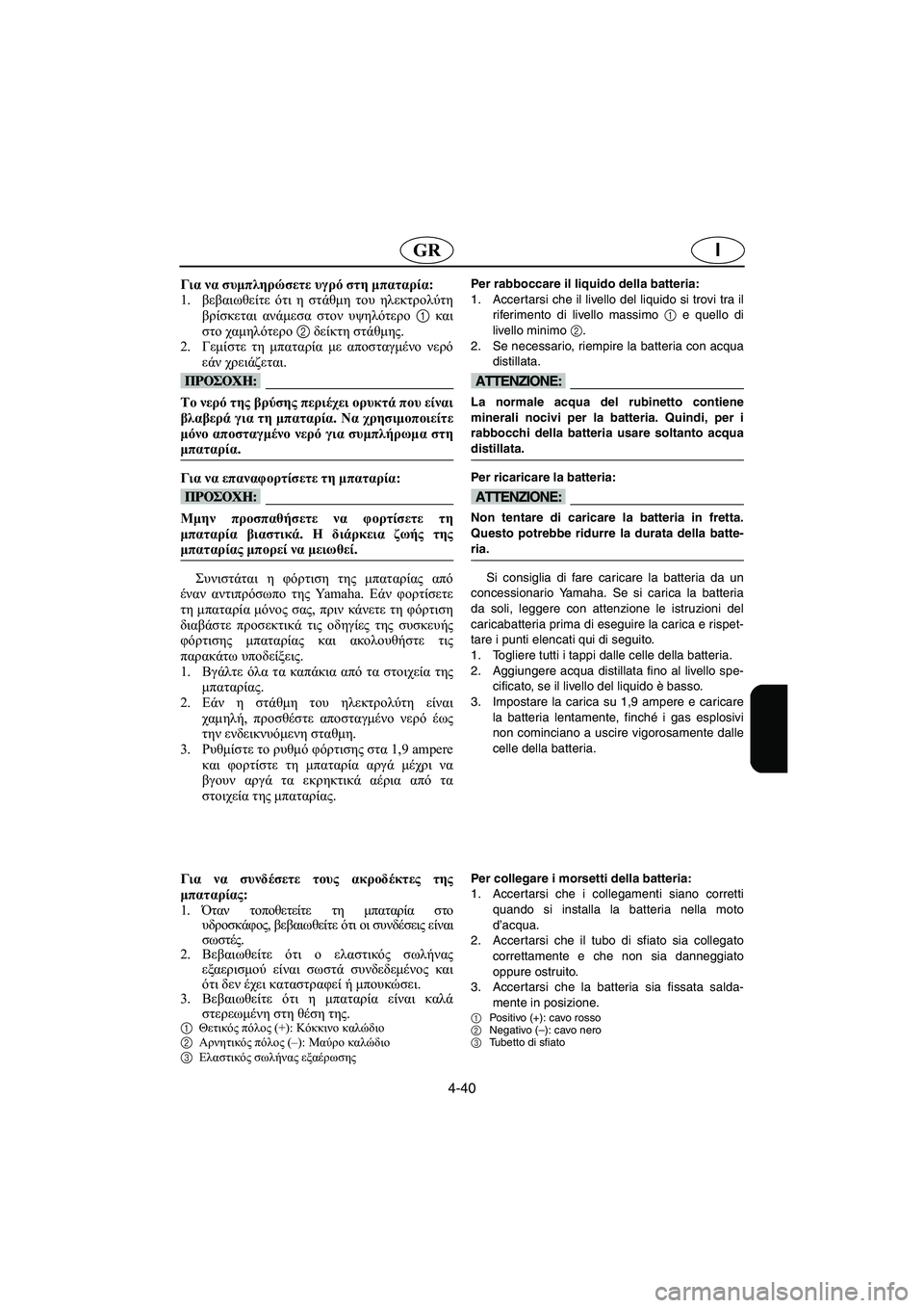 YAMAHA XL 700 2005 Manual de utilização (in Portuguese) 4-40
IGR
Για να συμπληρώσετε υγρό στη μπαταρία:
1.βεβαιωθείτε ότι η στάθμη του ηλεκτρολύτη
βρίσκεται ανάμεσα στο YAMAHA XL 700 2005 Manual de utilização (in Portuguese) 4-40
IGR
Για να συμπληρώσετε υγρό στη μπαταρία:
1.βεβαιωθείτε ότι η στάθμη του ηλεκτρολύτη
βρίσκεται ανάμεσα στο