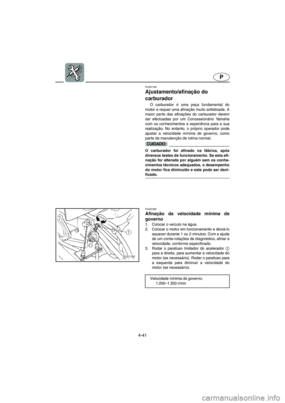 YAMAHA XL 700 2005 Manual de utilização (in Portuguese) 4-41
P
PJU01109
Ajustamento/afinação do
carburador
O carburador é uma peça fundamental do
motor e requer uma afinação muito sofisticada. A
maior parte das afinações do carburador devem
ser YAMAHA XL 700 2005 Manual de utilização (in Portuguese) 4-41
P
PJU01109
Ajustamento/afinação do
carburador
O carburador é uma peça fundamental do
motor e requer uma afinação muito sofisticada. A
maior parte das afinações do carburador devem
ser