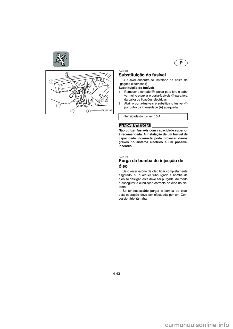 YAMAHA XL 700 2005  Manuale duso (in Italian) 4-43
P
PJU01263 
Substituição do fusível  
O fusível encontra-se instalado na caixa de
ligações eléctricas 1
. 
Substituição do fusível: 
1. Remover o tampão 2
, puxar para fora o cabo
verm