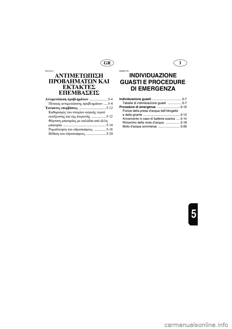 YAMAHA XL 700 2005  Manual de utilização (in Portuguese) IGR
5
RJU01115 
ΑΝΤΙΜΕΤΩΠΙΣΗ 
ΠΡΟΒΛΗΜΑΤΩΝ ΚΑΙ 
ΕΚΤΑΚΤΕΣ 
ΕΠΕΜΒΑΣΕΙΣ
Αντιμετώπιση προβλημάτων 
..................... 5-4
Πίνακα